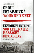 Ce qui est arrive a wounded knee  -  l'enquete inedite sur le dernier massacre des indiens, 29 decembre 1890