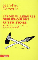 Les dix millenaires oublies qui ont fait l'histoire - quand on inventa l'agriculture, la guerre et l