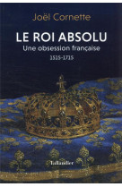 Le roi absolu - une obsession francaise 1515-1715
