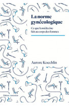 La norme gynecologique - ce que la medecine fait au corps des femmes