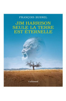 Jim harrison. seule la terre est eternelle