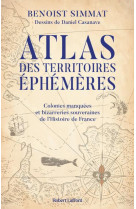 Atlas des territoires ephemeres-colonies manquees et bizarreries souveraines de l'histoire de france