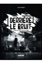 Derriere le bruit - l-ame des scenes rock en france