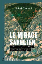 Le mirage sahelien - la france en guerre en afrique. serval, barkhane et apres ?