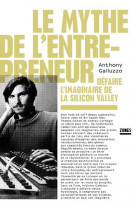 Le mythe de l-entrepreneur - defaire l-imaginaire de la silicon valley