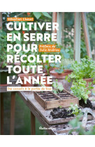 Cultiver en serre pour recolter toute l annee - des conseils a la portee de tous