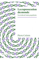 La copossession du monde - vers la fin de l ordre proprietaire