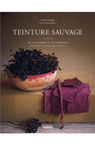 Teinture sauvage - de la plante a la couleur, initiation a la teinture vegetale