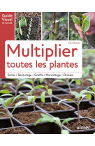 Multiplier toutes les plantes - semis, bouturage, greffe, marcottage, division