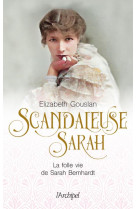 Scandaleuse sarah - la folle vie de sarah bernhardt