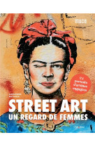 Street art : un regard de femmes - 24 portraits d-artistes engagees