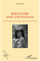 Reflechir avec les wayana : ethnographie d'un peuple autochtone du bresil