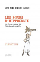 Les soeurs d-hippocrate - ces femmes qui ont fait l-histoire de la medecine