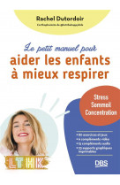 Le petit manuel pour aider les enfants a mieux respirer : stress, sommeil, concentration