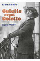 Colette avant colette - trouver sa place, se faire un nom