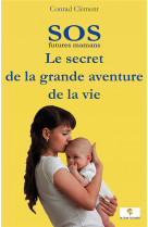 Sos futures mamans  -  le secret de la grande aventure de la vie