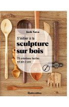 S'initier a la sculpture sur bois : 25 ceations faciles en pas a pas