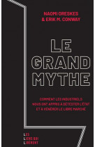 Le grand mythe - comment les industriels nous ont appris a detester l-etat et a venerer le libre mar