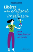 Liberez votre enfant interieur  -  pour reenchanter votre vie