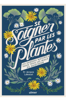 Se soigner par les plantes - les remedes naturels pour tous les maux du quotidien