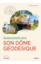 Autoconstruire son dome geodesique - ecologique . simple . economique