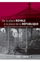 De la place royale a la place de la republique - quatre siecles d histoire de la ville de caen (1575