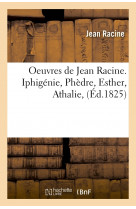 Oeuvres de jean racine. iphigénie, phèdre, esther, athalie, (éd.1825)