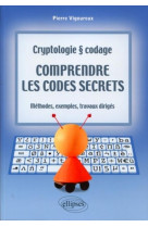 Comprendre les codes secrets - cryptologie et codages - méthodes, exemples et travaux dirigés