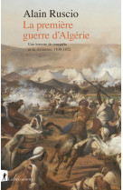 La première guerre d'algérie - une histoire de conquête et de résistance, 1830-1852