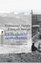 La modernité désenchantée - relire l'histoire du xixe siècle français