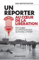 Un reporter au coeur de la libération - des plages du débarquement au bureau d'hitler