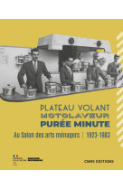 Plateau volant, motolaveur, purée minute - au salon des arts ménagers (1923-1983)