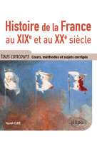 Histoire de la france au xixe et au xxe siècle - cours, méthodes et sujets corrigés - tout en un - tous concours