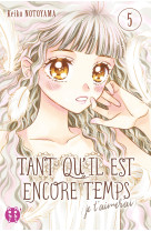 Tant qu'il est encore temps (je t'aimerai) t05