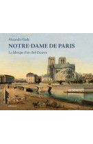 Notre-dame de paris - la fabrique d'un chef-d'oeuvre