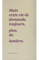 Mais cette vie-là demande. toujours. plus. de. lumière.