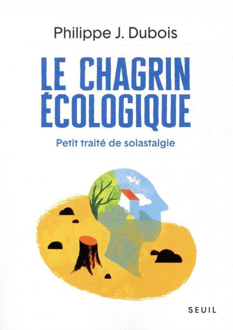 LE CHAGRIN ECOLOGIQUE  -  PETIT TRAITE DE SOLASTALGIE - DUBOIS PHILIPPE J. - SEUIL