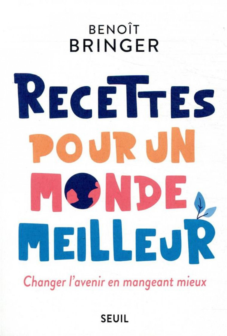 RECETTES POUR UN MONDE MEILLEUR  -  CHANGER L'AVENIR EN MANGEANT MIEUX - BRINGER BENOIT - SEUIL