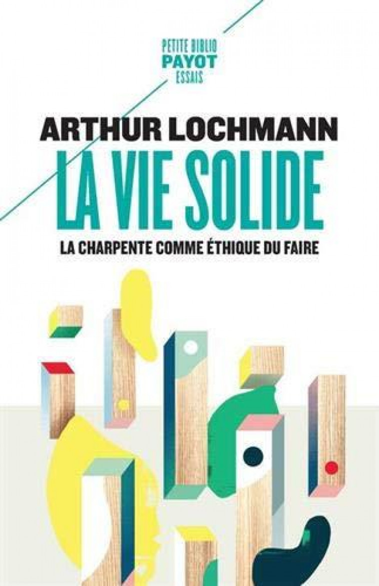 LA VIE SOLIDE  -  LA CHARPENTE COMME ETHIQUE DU FAIRE - LOCHMANN ARTHUR - PAYOT POCHE