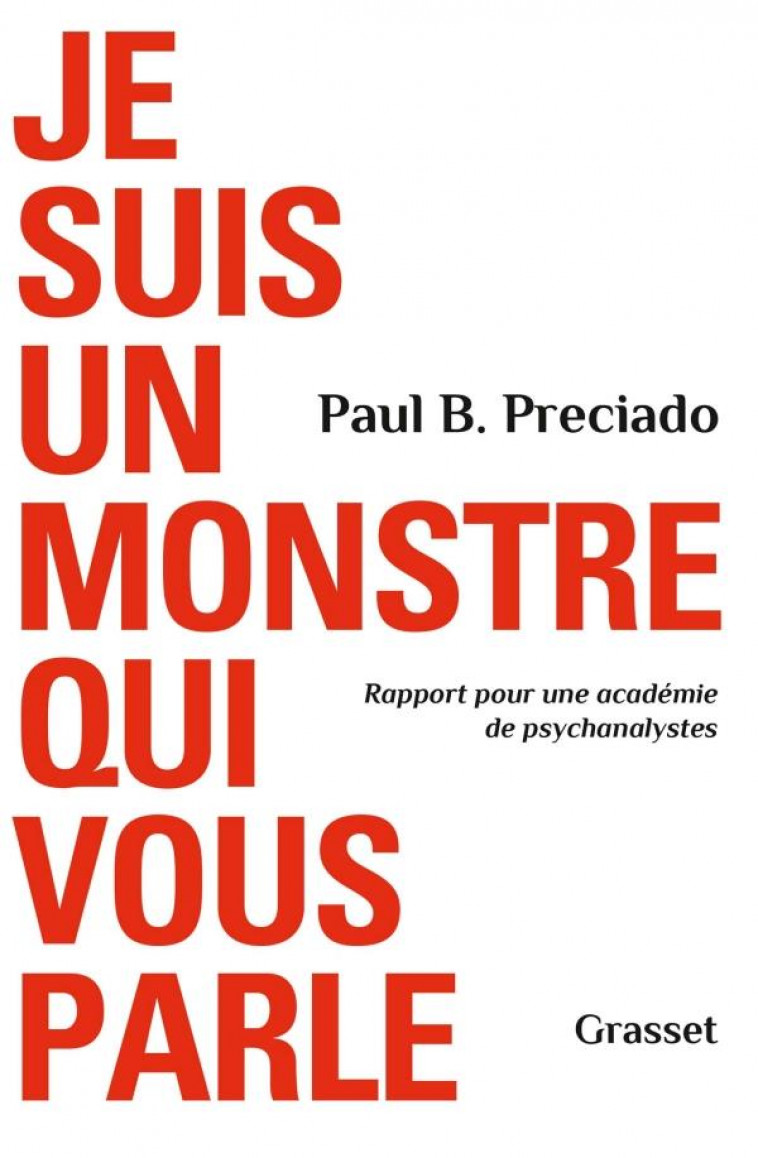 JE SUIS UN MONSTRE QUI VOUS PARLE  -  RAPPORT POUR UNE ACADEMIE DE PSYCHANALYSTES - PRECIADO PAUL B. - GRASSET