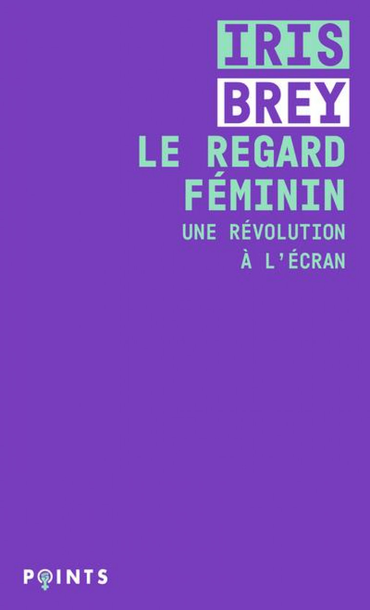 LE REGARD FEMININ  -  UNE REVOLUTION A L'ECRAN - BREY IRIS - POINTS