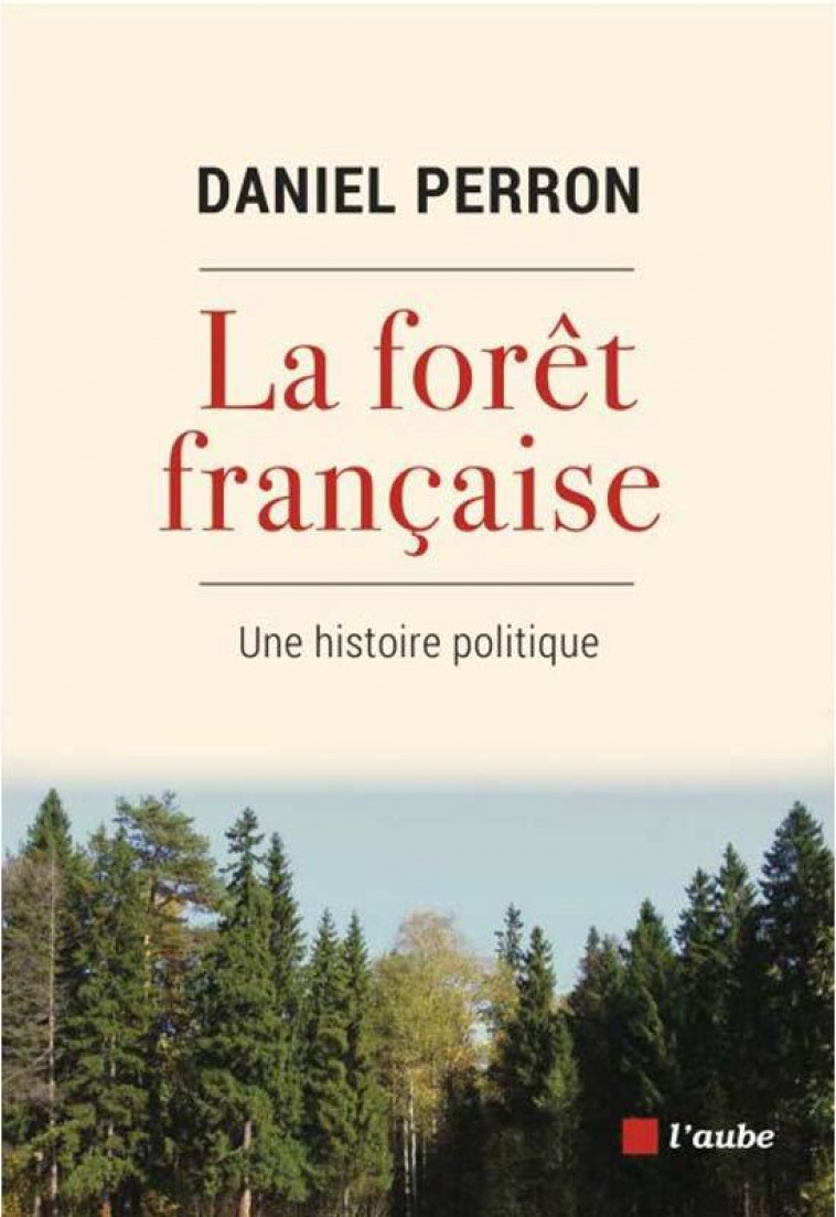 LA FORET FRANCAISE : UNE HISTOIRE POLITIQUE - PERRON DANIEL - AUBE NOUVELLE