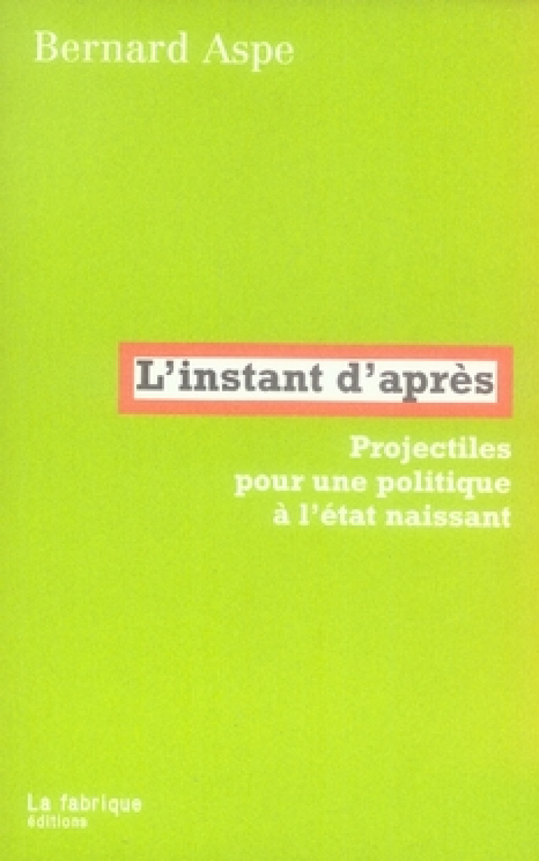 L'INSTANT D'APRES  -  PROJECTILES POUR UNE POLITIQUE A L'ETAT NAISSANT - ASPE BERNARD - FABRIQUE