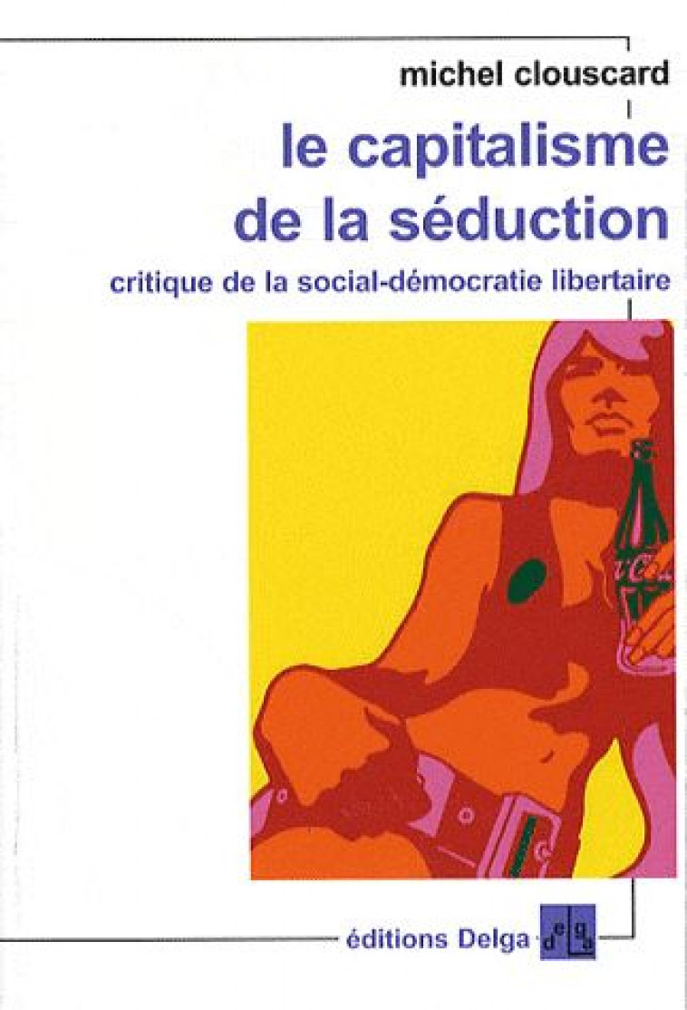 LE CAPITALISME DE LA SEDUCTION  -  CRITIQUE DE LA SOCIAL-DEMOCRATIE LIBERTAIRE - CLOUSCARD MICHEL - DELGA