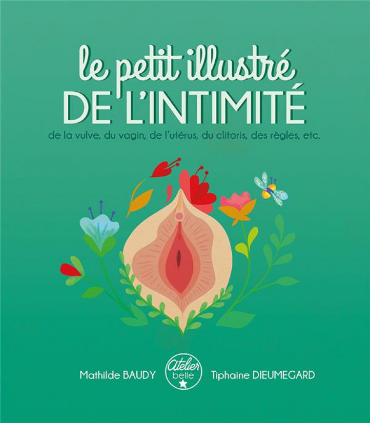 LE PETIT ILLUSTRE DE L'INTIMITE T.1 : DE LA VULVE, DU VAGIN, DE L'UTERUS, DU CLITORIS, DES REGLES, ETC. - BAUDY/DIEUMEGARD - AT BELLE ETOILE