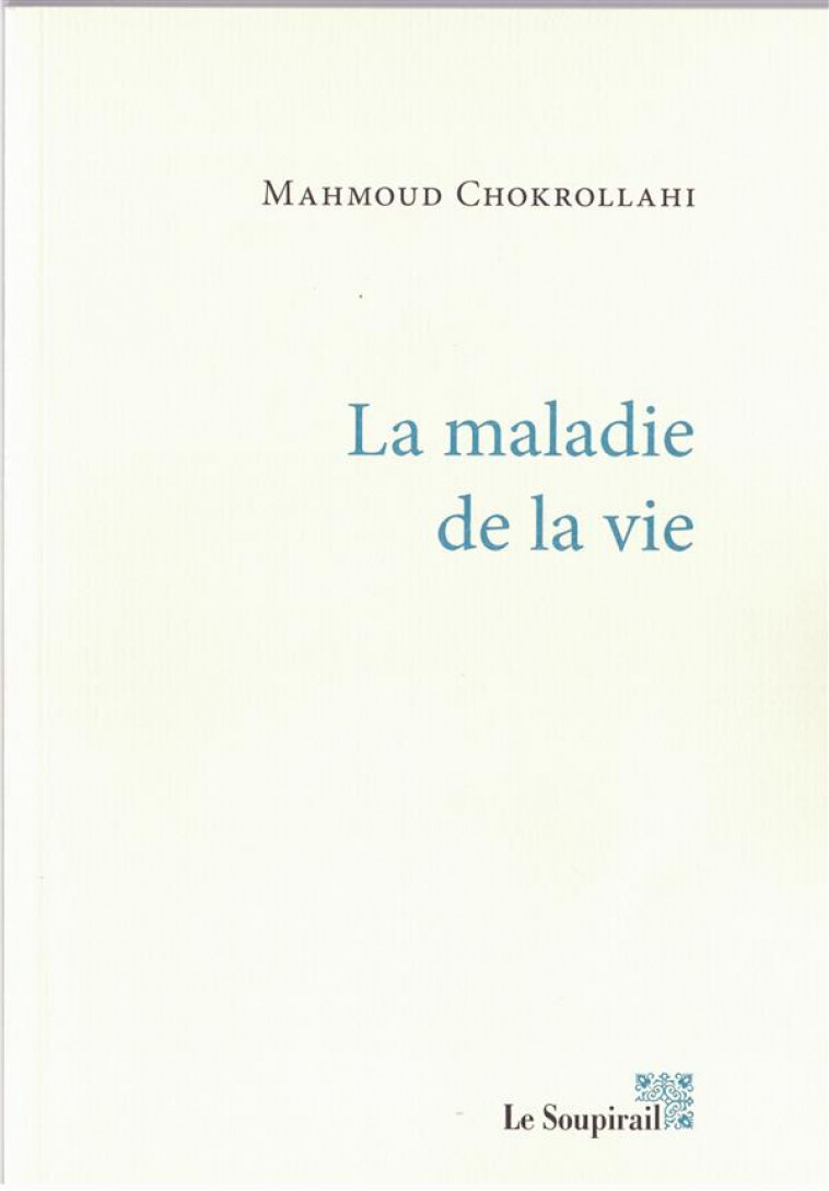 LA MALADIE DE LA VIE - CHOKROLLAHI MAHMOUD - Le Soupirail