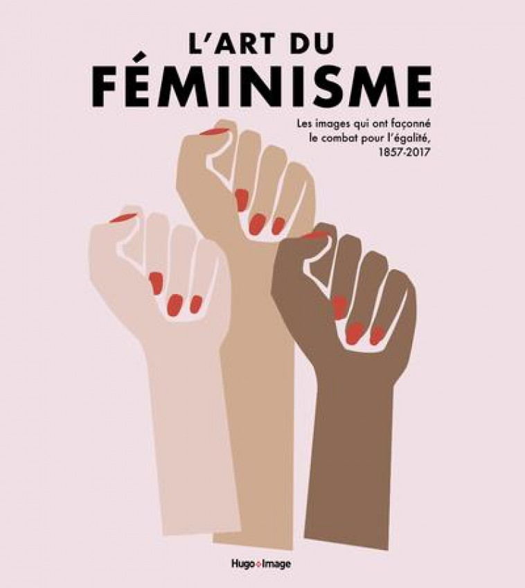 L'ART DU FEMINISME  -  LES IMAGES QUI ONT FACONNE LE COMBAT POUR L'EGALITE, 1857-2017 V.2 - GOSLING/ROBINSON - HUGO JEUNESSE