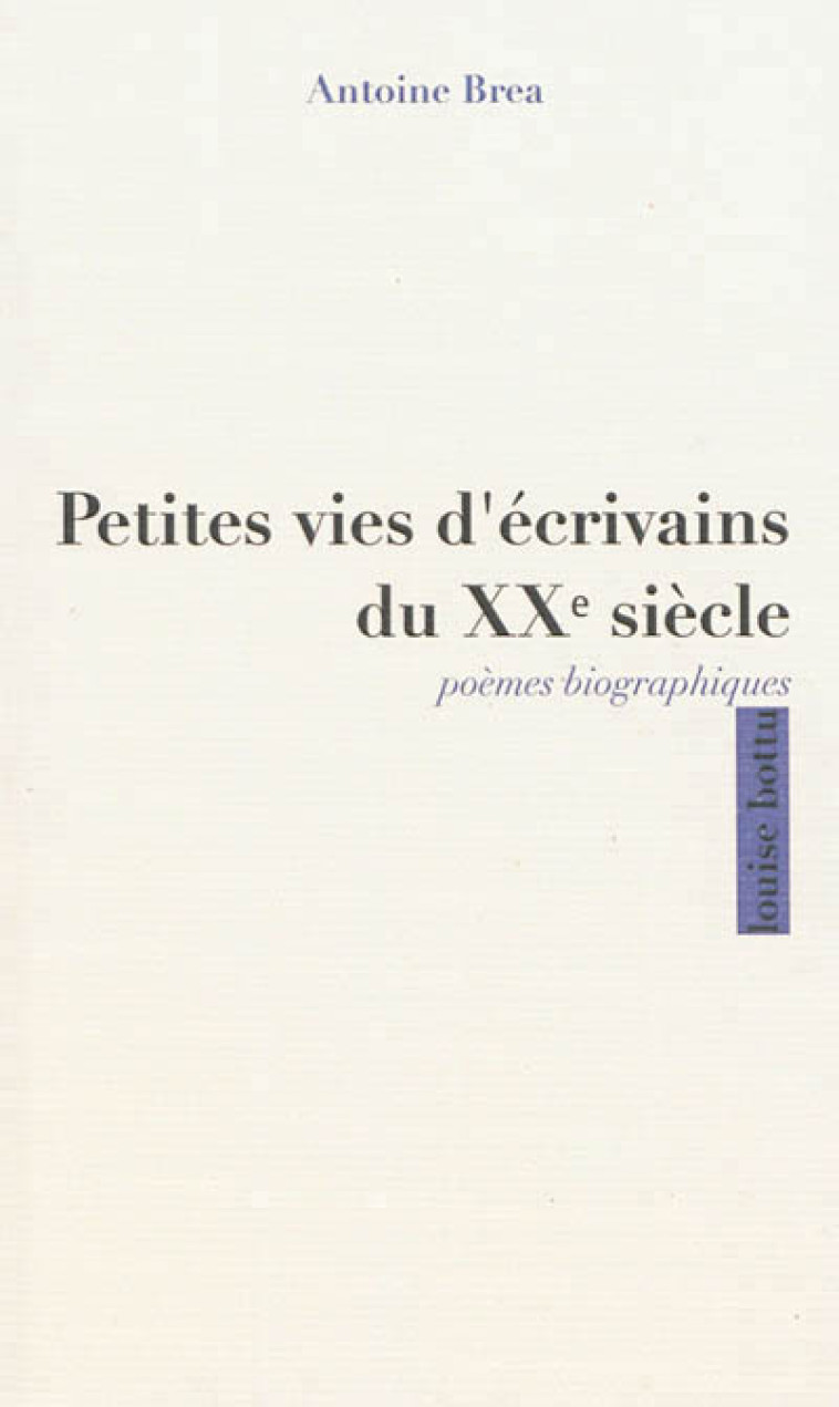 PETITES VIES D-ECRIVAINS DU XXEME SIECLE, POEMES BIOGRAPHIQUES - Antoine Brea - LOUISE BOTTU