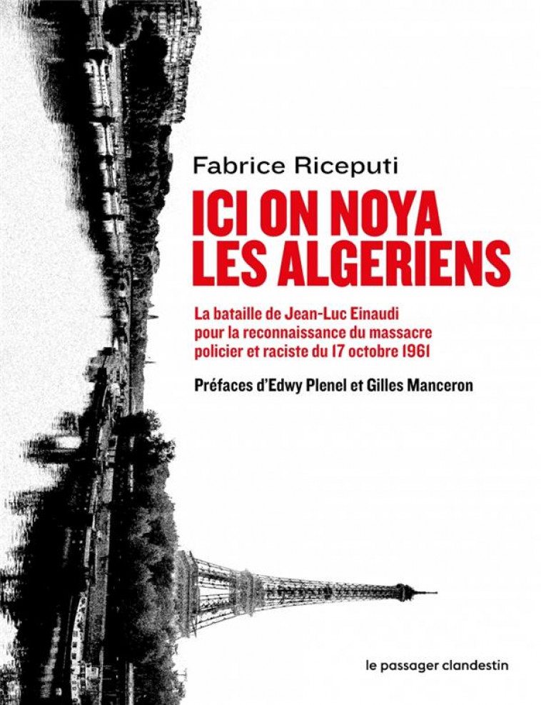 ICI ON NOYA LES ALGERIENS  -  LA BATAILLE DE JEAN-LUC EINAUDI POUR FAIRE RECONNAITRE LE MASSACRE POLICIER ET RACISTE DU 17 OCOBRE - RICEPUTI/PLENEL - CLANDESTIN