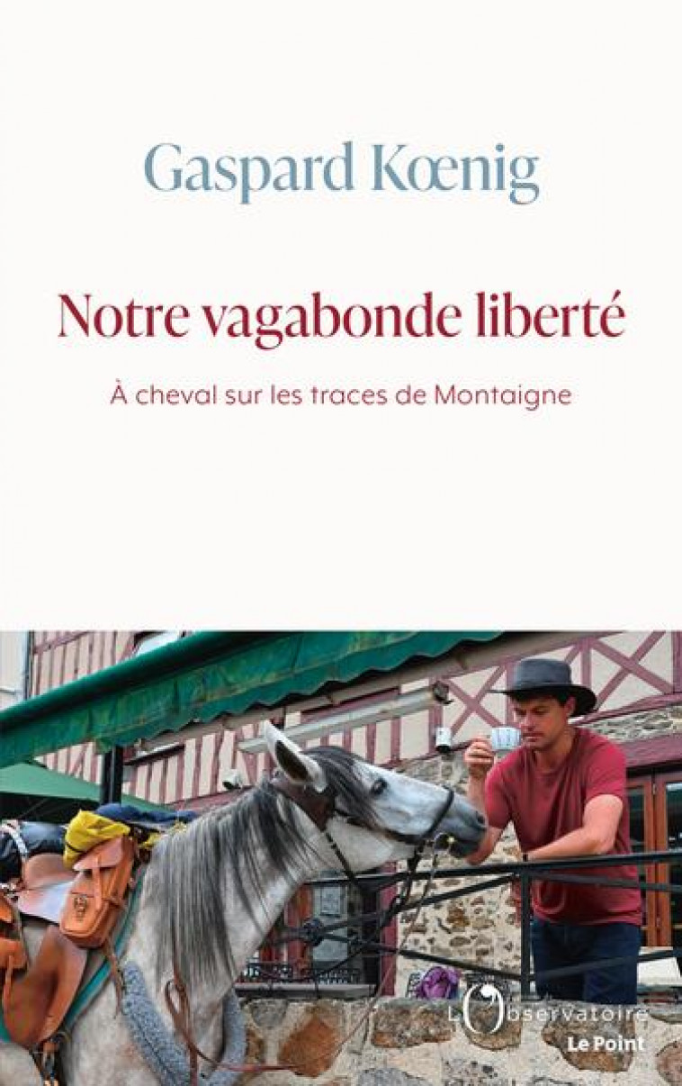 NOTRE VAGABONDE LIBERTE - A CHEVAL SUR LES TRACES DE MONTAIGNE - KOENIG GASPARD - L'OBSERVATOIRE